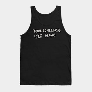 Your Loneliness Is Not Alone Tank Top